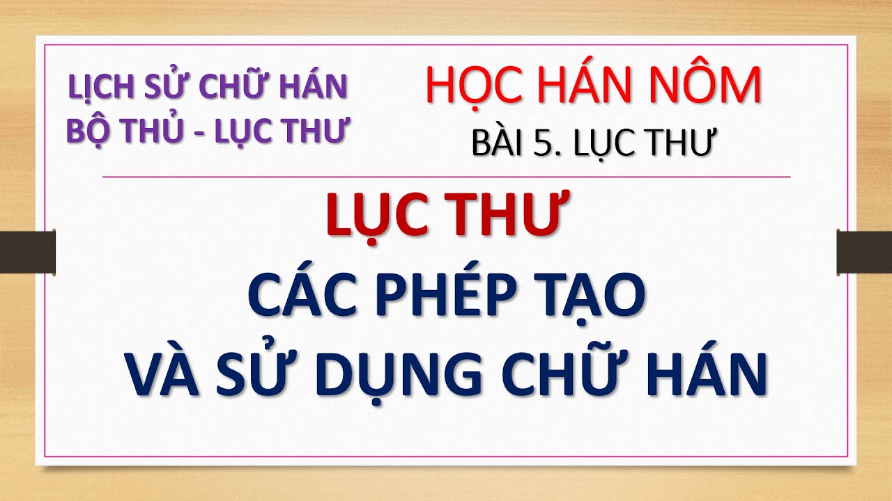 HỌC HÁN NÔM Bài 5 Lục thư - 6 phép tạo và sử dụng chữ hán