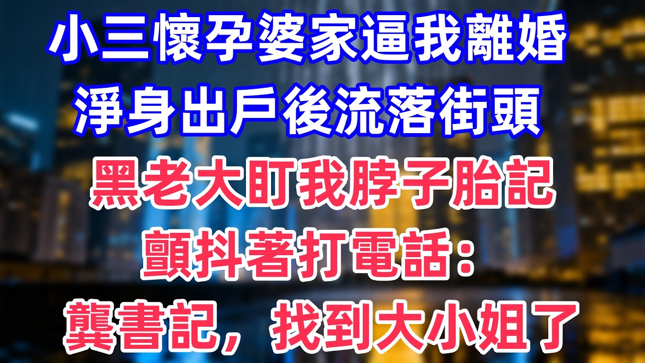 小三懷孕婆家逼我離婚，淨身出戶後流落街頭，黑老大盯我脖子胎記顫抖著打電話：龔書記，找到大小姐了！#情感#出軌#婚姻#真实经历