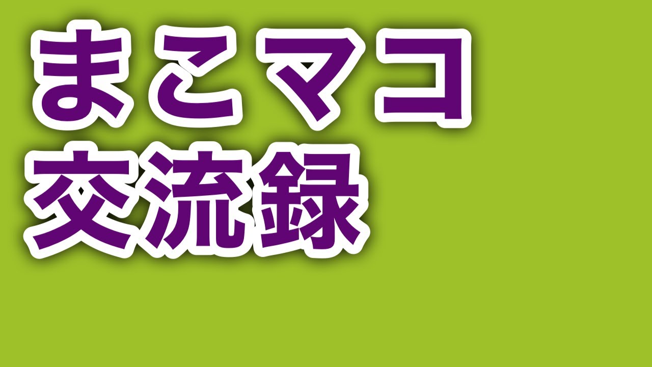 まこマコを口説いてみた！