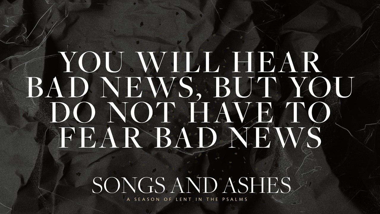 Songs and Ashes Week 3: You Will Hear Bad News, But You Do Not Have to Fear Bad News | Jared Davis