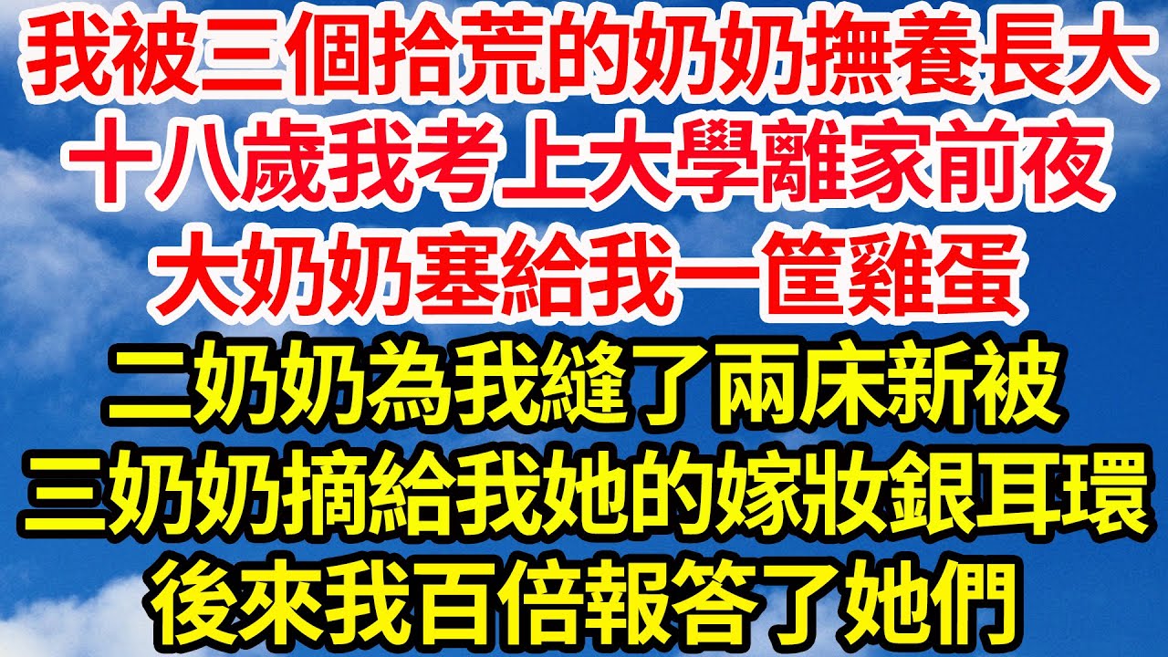我被三個拾荒的奶奶撫養長大，十八歲我考上大學離開家前夜，大奶奶塞給我一筐雞蛋，二奶奶為我縫了兩床新棉被，三奶奶摘給我她的嫁妝銀耳環，後來我百倍報答了她們||笑看人生情感生活
