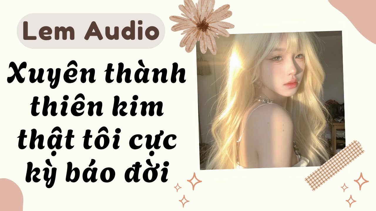 Full audio | Xuyên thành thiên kim thật tôi cực kỳ báo đời | Lem Audio #truyenaudio #truyenhay