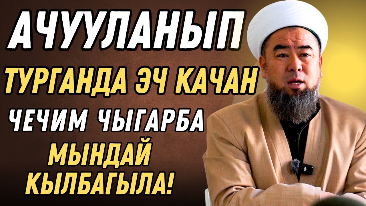 ЭҢ ЖАШЫНАР — АЧУУСУН ЖУТКАНДАР! АЧУУЛАНЫП ТУРГАНДА ЭЧ КАЧАН ЧЕЧИМ ЧЫГАРБА.