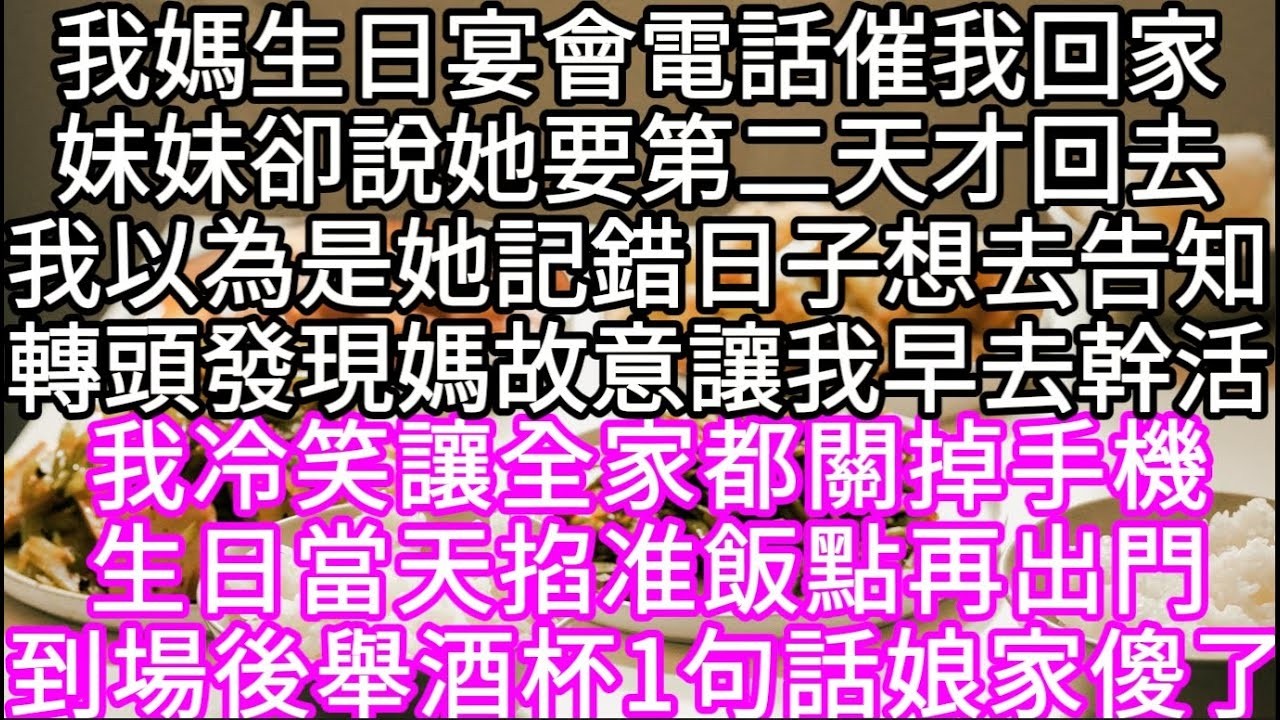 我媽生日宴會電話催我回家妹妹卻說她要第二天才回去我以為是她記錯日子想去告知轉頭發現媽故意讓我早去幹活 我冷笑讓全家都關掉手機#心書時光 #為人處事 #生活經驗 #情感故事 #唯美频道 #爽文