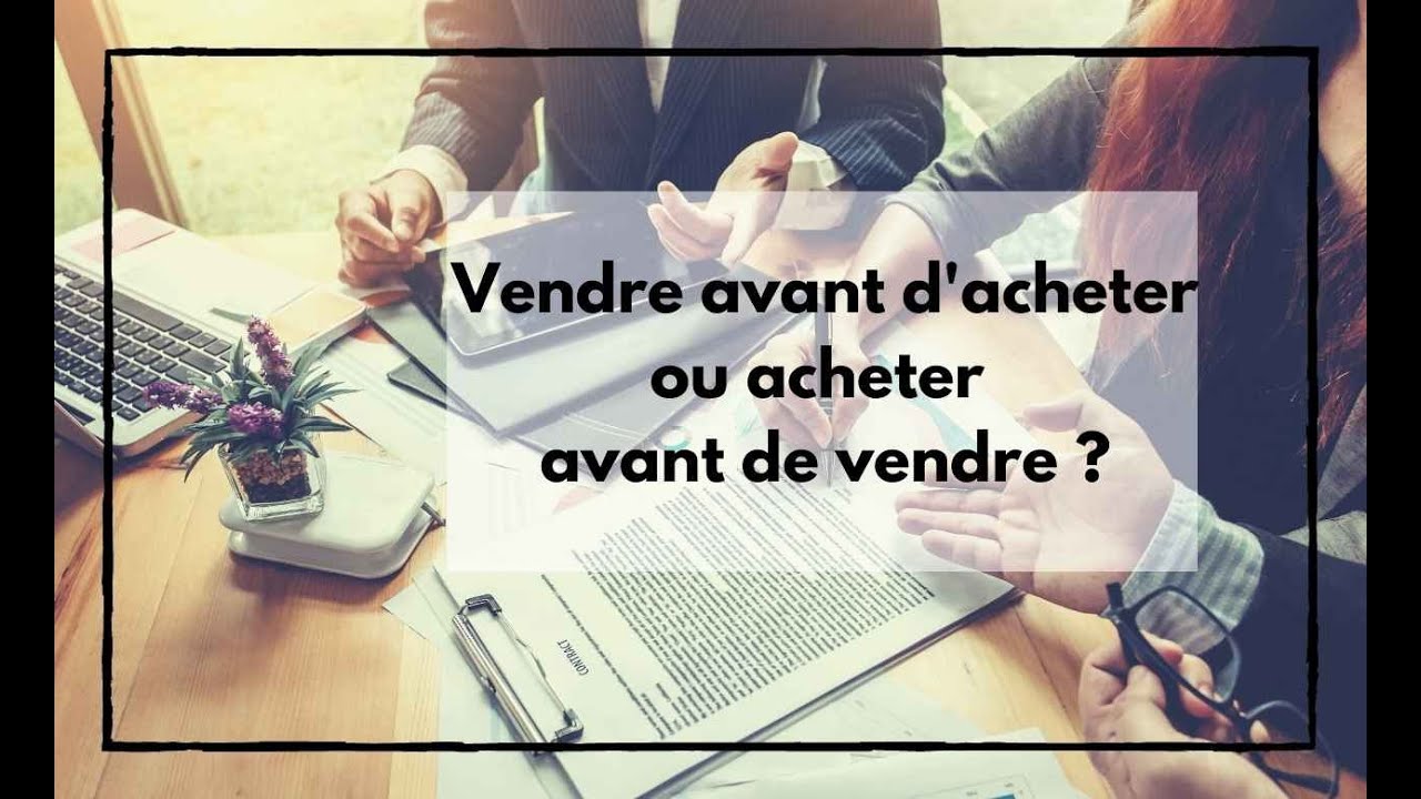 Vendre avant d'acheter ou acheter avant de vendre ?