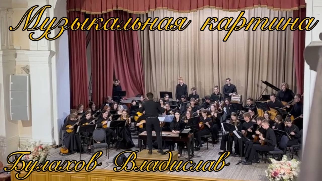 Музыкальная картина №1 - БУЛАХОВ ВЛАДИСЛАВ, ОРНИ им. В.В Знаменского, дирижер Булахов Владислав