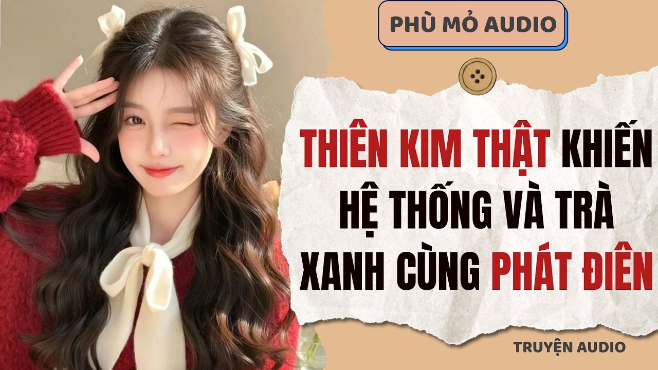 Thiên kim thật khiến hệ thống và trà xanh cùng phát điên | Full audio