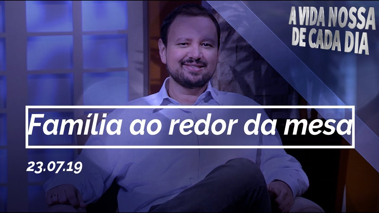 Fam&iacute;lia ao Redor da Mesa / A Vida Nossa de Cada Dia - 23/07