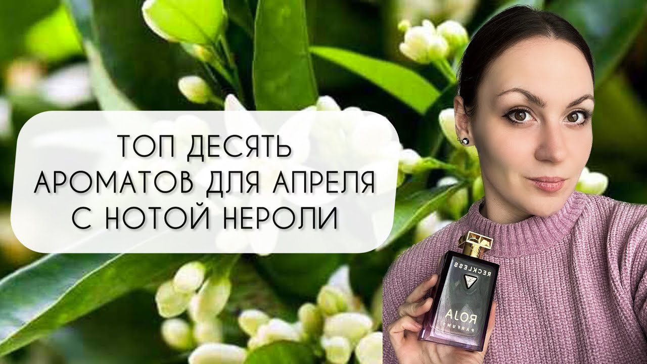 ТОП ДЕСЯТЬ АРОМАТОВ ДЛЯ АПРЕЛЯ\ ЛЮБИМЫЕ АРОМАТЫ С НОТОЙ НЕРОЛИ