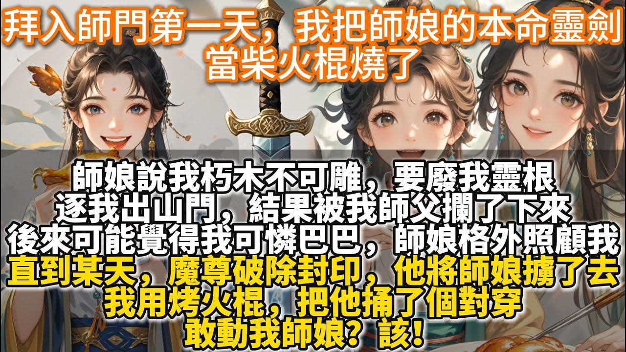 完結女子互助文：拜入師門第一天，我把師娘的本命靈劍當柴火棍燒了。師娘說我朽木不可雕，要廢我靈根，逐我出山門。結果被我師父攔了下來。罷了，她天生廢柴，不懂這些。師娘杏眼圓睜，說師父是鬼迷了心竅