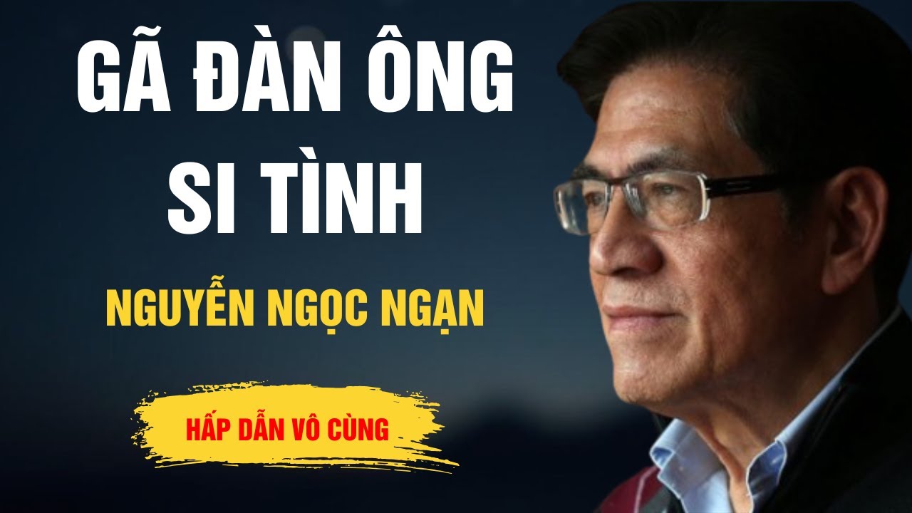 Truyện Hay Nguyễn Ngọc Ngạn - Gã Đàn Ông Si Tình - Kể Chuyện Đêm Khuya