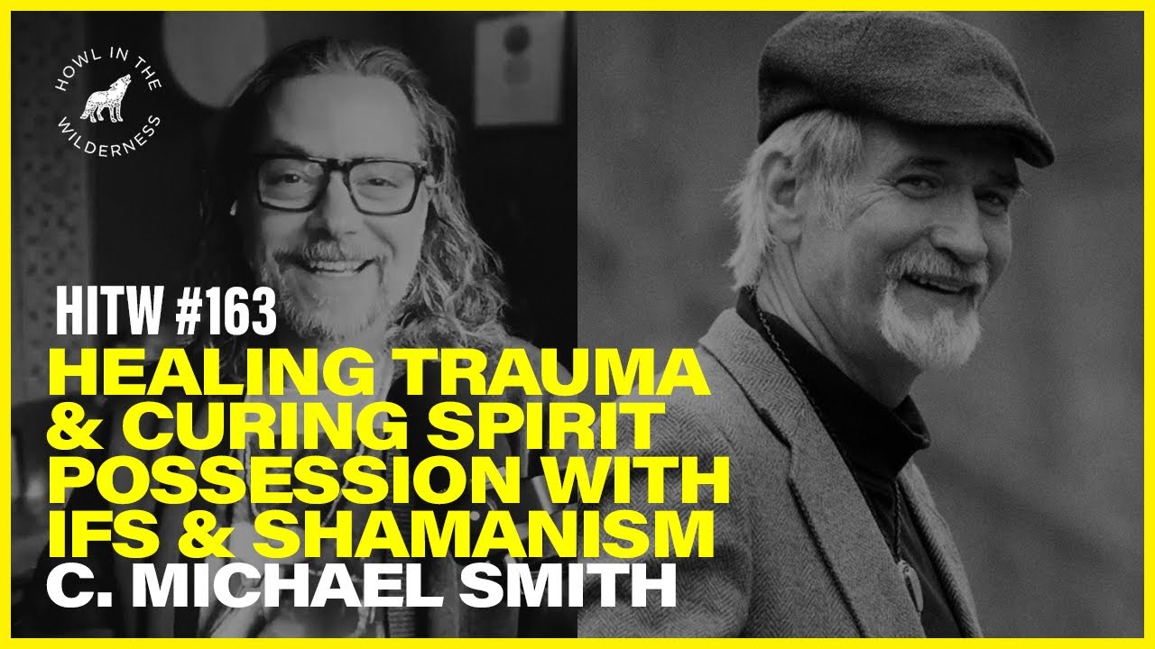 Healing Trauma & Curing Spirit Possession with IFS & Shamanism | C. Michael Smith | HITW 163