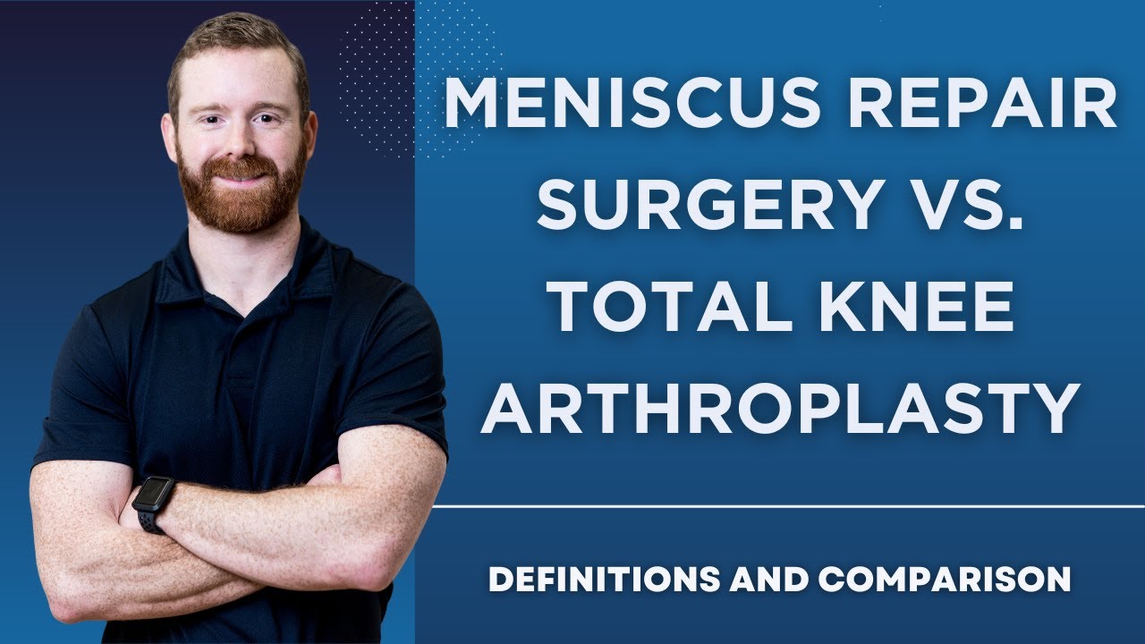 Meniscus Repair Surgery vs. Total Knee Arthroplasty: Definitions and Comparison