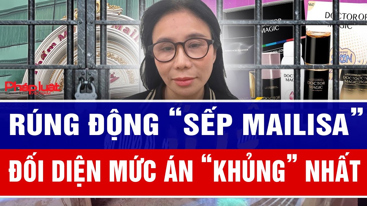 Rúng động “Sếp Mailisa” có thể đối diện mức án “khủng” nhất