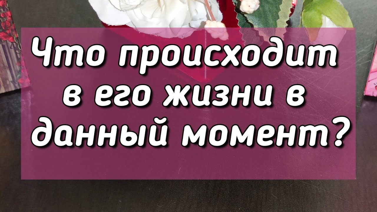 Что происходит в его жизни в данный момент?