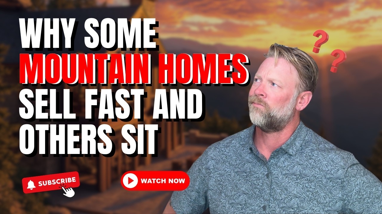 Why Some Mountain Homes Sell Fast and Others Sit