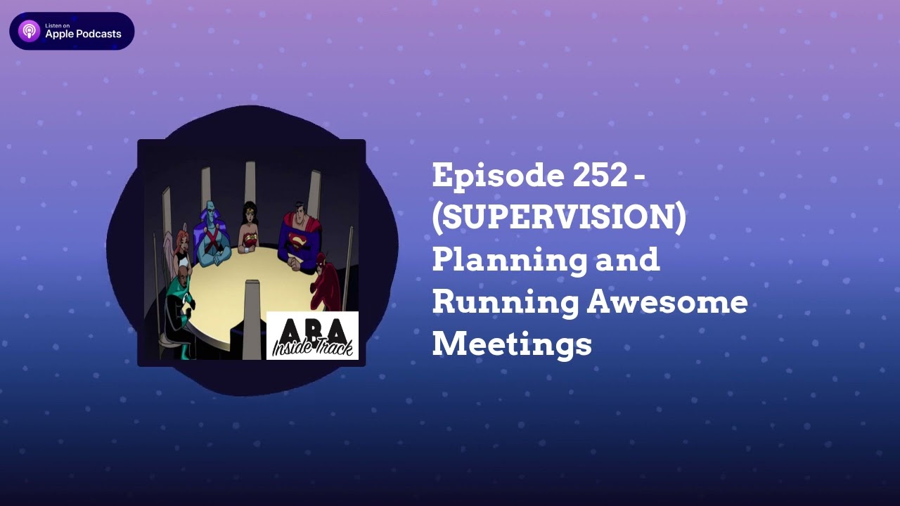 ABA Inside Track - Episode 252 - (SUPERVISION) Planning and Running Awesome Meetings