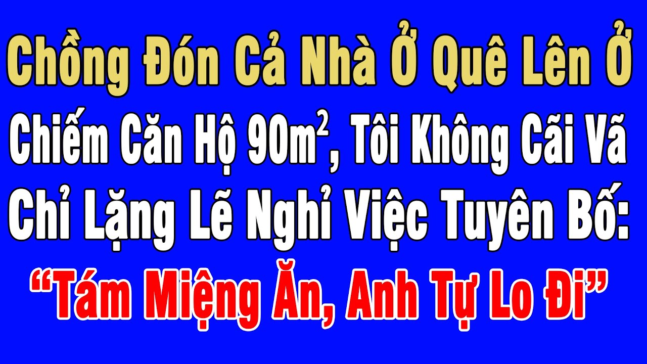 Chồng Đón Cả Nhà Lên Ở Chiếm Căn Hộ 90m², Tôi Lặng Lẽ Nghỉ Việc Nói: “Tám Miệng Ăn, Anh Tự Lo Đi”