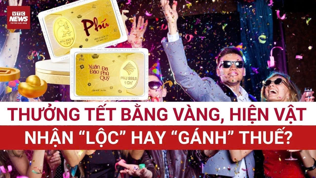 NÓNG: Thưởng Tết bằng vàng hoặc hiện vật: Vui chưa lâu, coi chừng “gánh thuế” | VTC News