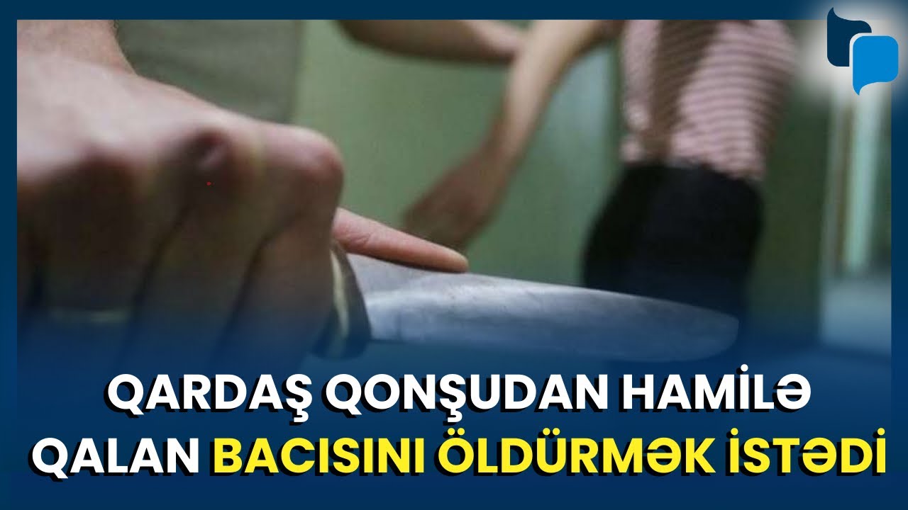 Goranboyda qardaş qonşudan hamilə qalan bacısını öldürmək istədi - TƏFƏRRÜAT