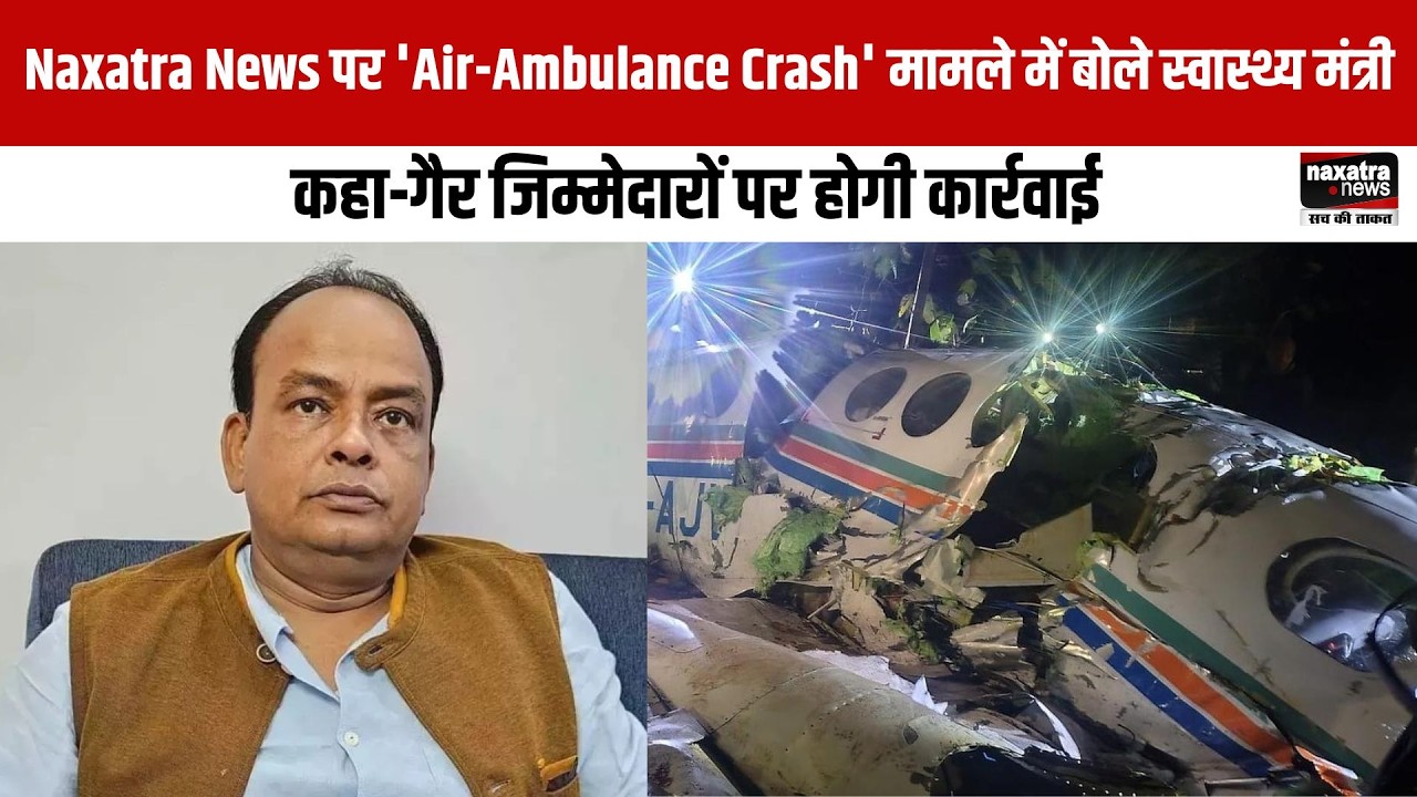 Naxatra News पर 'Air-Ambulance Crash' मामले में बोले स्वास्थ्य मंत्री, कहा-गैर जिम्मेदारों पर...
