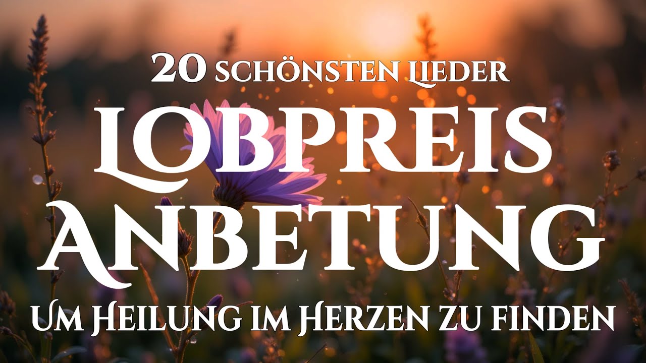 🙌🏻🔥20 Lobpreislieder, die Heilung schenken und dein Herz mit Gottes Liebe füllen