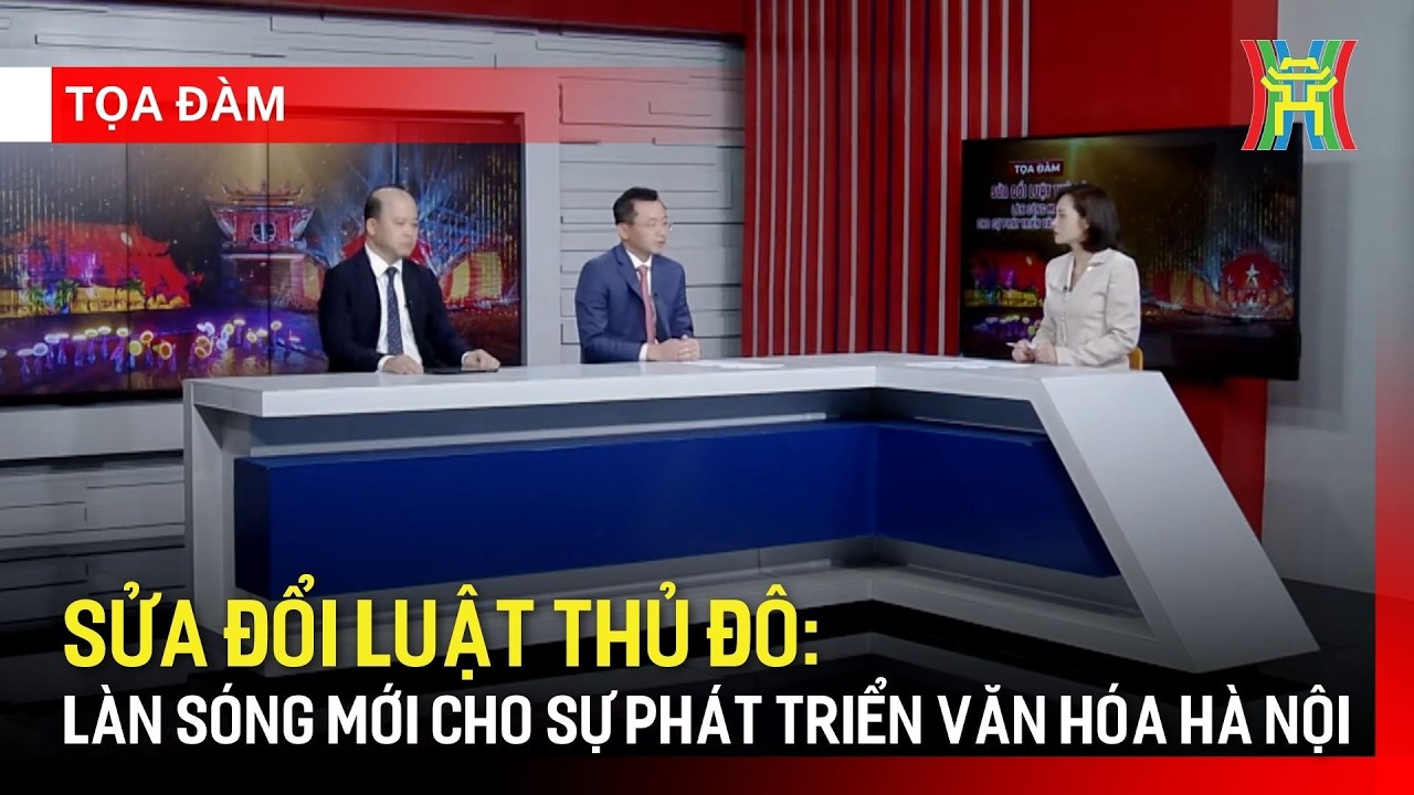 Sửa đổi Luật Thủ đô: Làn sóng mới cho sự phát triển văn hóa Hà Nội | Tọa đàm