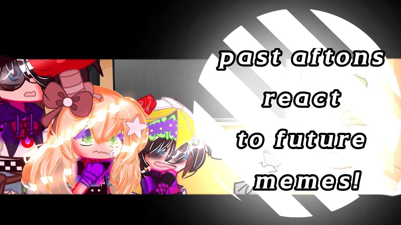 Past Aftons react to future memes!||part 1||