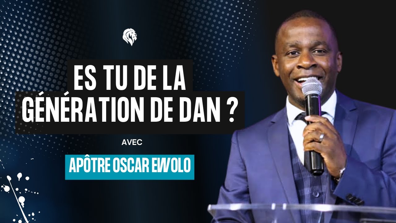 Es-tu de la Génération de Dan I Apôtre Oscar Ewolo