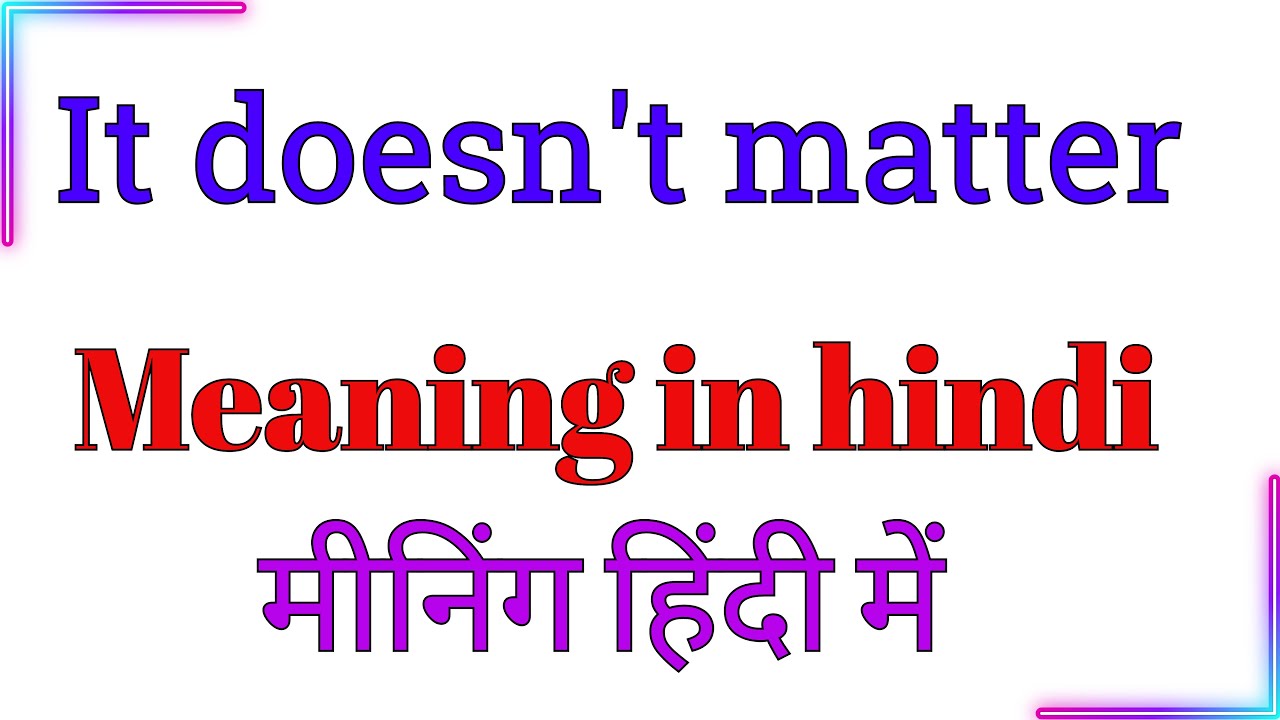 it doesn't matter meaning hindi mein | it doesn't matter meaning in hindi