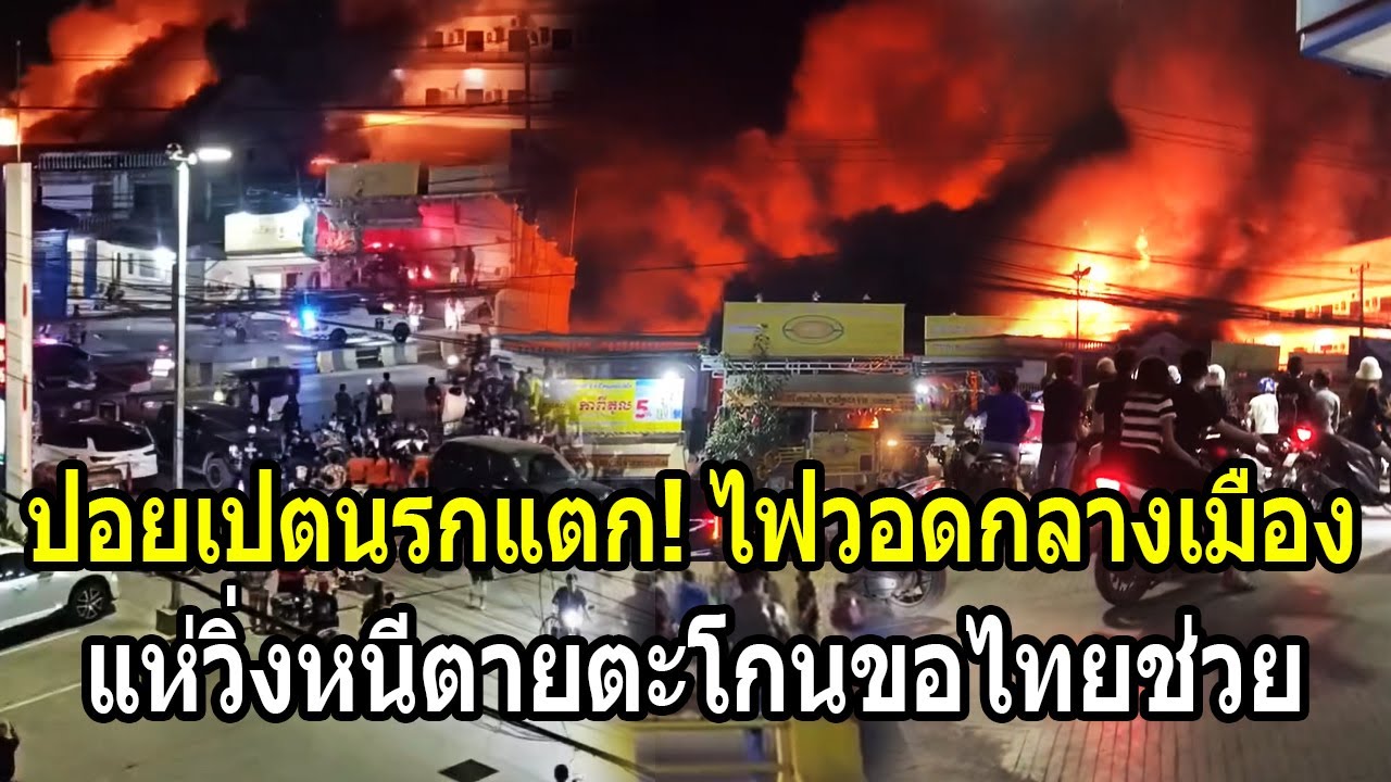 ปอยเปตนรกแตก! ไฟวอดกลางเมือง แห่วิ่งหนีตายตะโกนร้องขอไทยช่วย