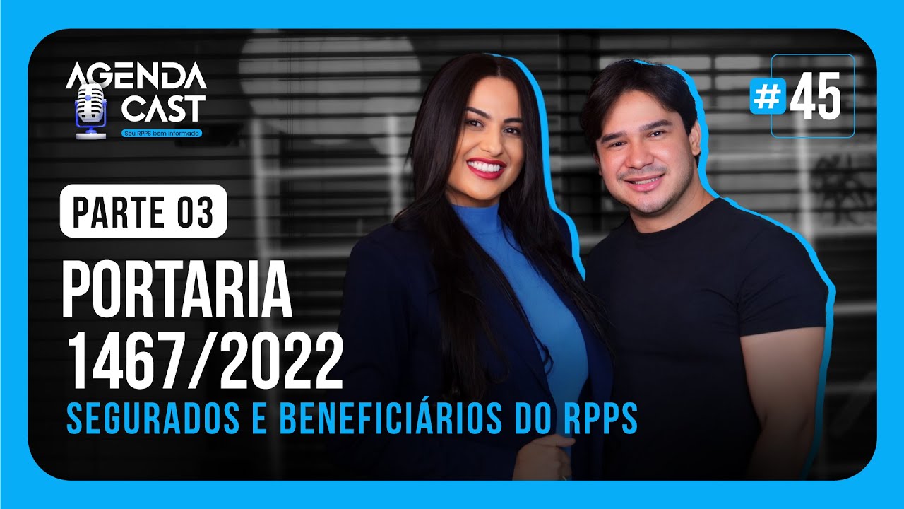 AGENDA CAST - EP#45 - PORTARIA 1467/22 - SEGURADOS E BENEFICIÁRIOS DO RPPS (ART. 3) - PARTE 03