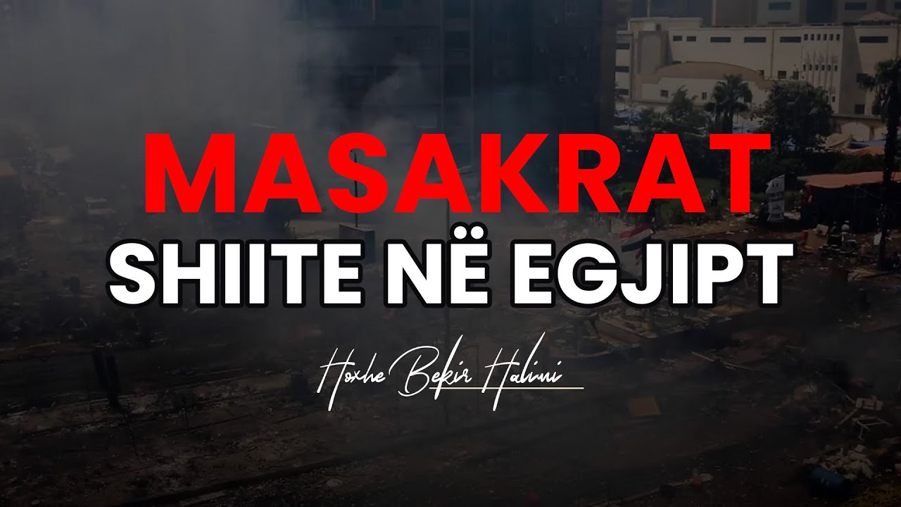 Masakra shiite në Egjipt - Hoxhë Bekir Halimi