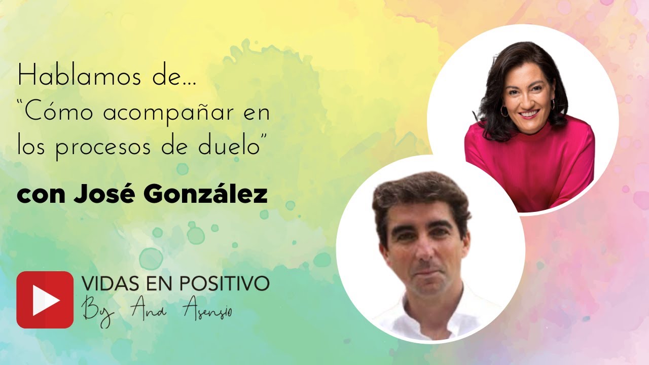 Charlando con Jose González sobre el ACOMPAÑAMIENTO EN EL DUELO |  Vidas en positivo de Ana Asensio