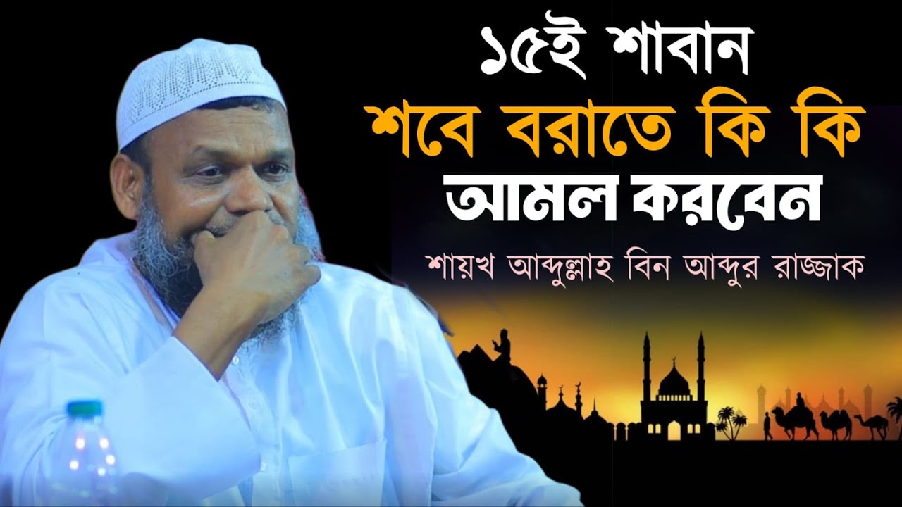 ১৫ শাবান শবে বরাতে কি কি আমল করবেন ও তাঁর ফজিলত । সেইদিন কি ভাগ্য রজনীর রাত। আব্দুর রাযযাক বিন ইউসুফ