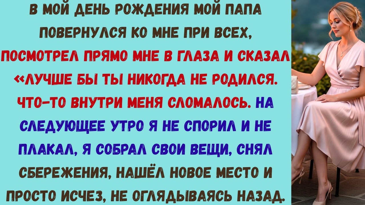 на мой день рождения папа сказал: «лучше бы ты вообще не родился». он даже не представлял, что будет