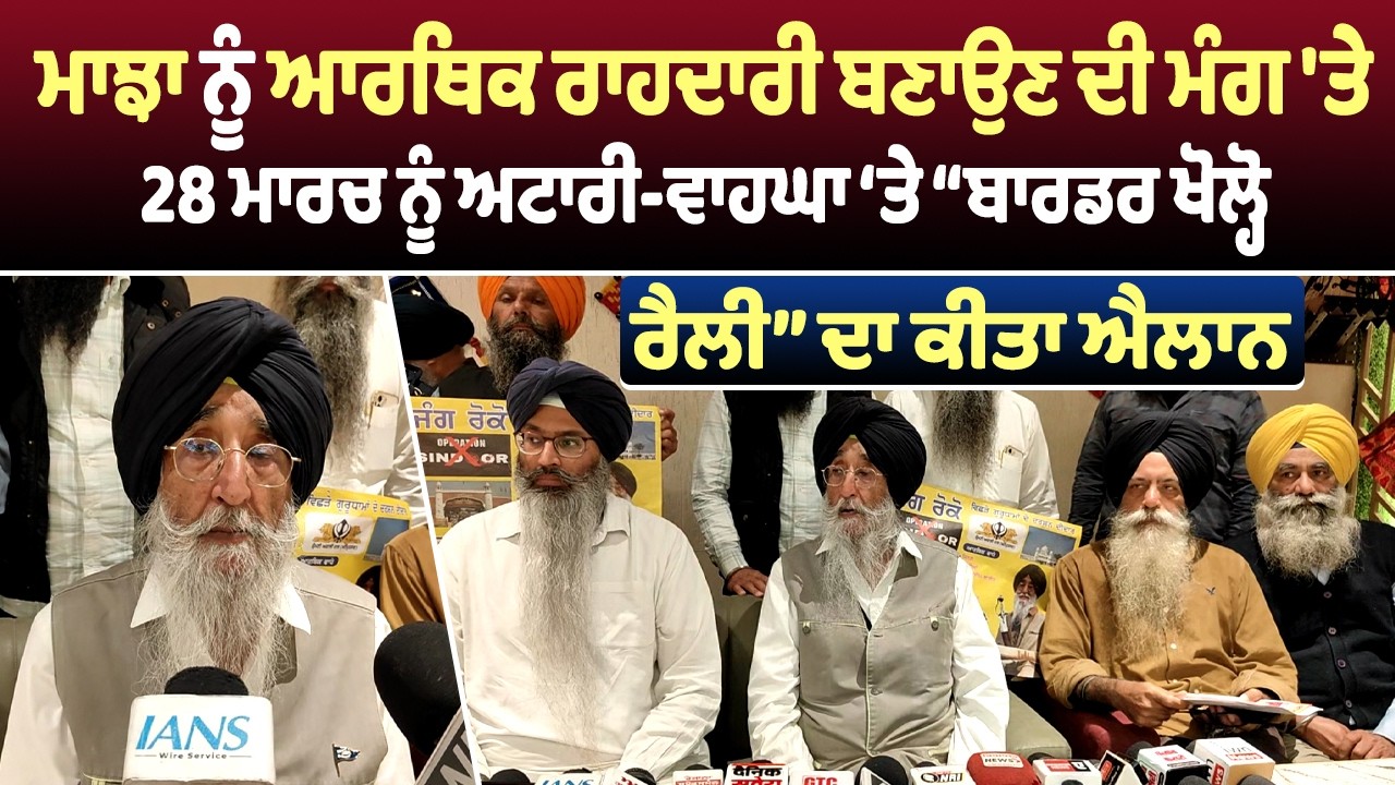 ਮਾਝਾ ਨੂੰ ਆਰਥਿਕ ਰਾਹਦਾਰੀ ਬਣਾਉਣ ਦੀ ਮੰਗ 'ਤੇ 28 ਮਾਰਚ ਨੂੰ ਅਟਾਰੀ-ਵਾਹਘਾ ‘ਤੇ “ਬਾਰਡਰ ਖੋਲ੍ਹੋ ਰੈਲੀ” ਦਾ ਕੀਤਾ ਐਲਾਨ