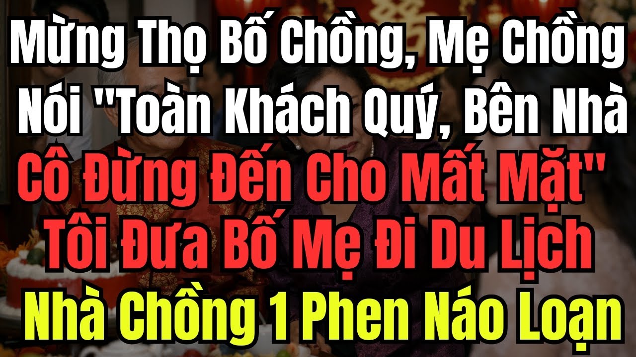 Mừng Thọ Bố Chồng, Mẹ Chồng Nói ''Toàn Khách Quý, Bên Nhà Cô Đừng Đến Cho Mất Mặt''- Tôi Vui Vẻ Đưa