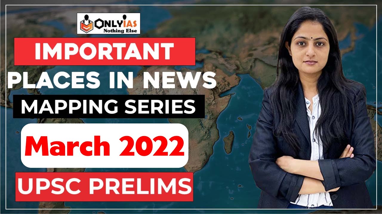 Mapping Series | Important Places in News | March | UPSC Prelims 2022 | OnlyIAS