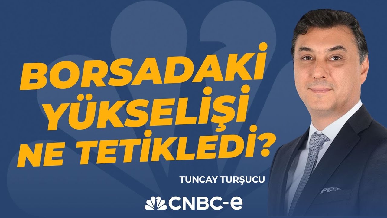 Borsadaki Yükselişi Ne Tetikledi? Tuncay Turşucu Yorumluyor | CNBC-e