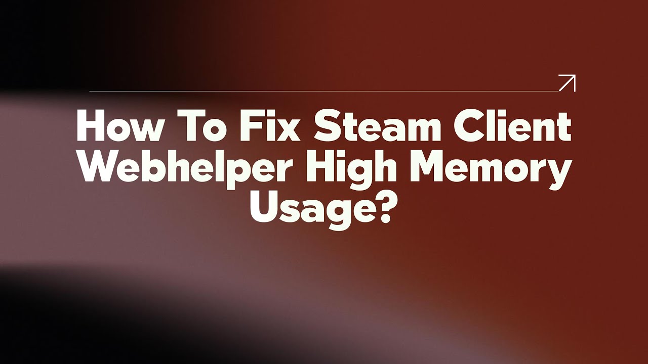 How To Fix Steam Client Webhelper High Memory Usage?