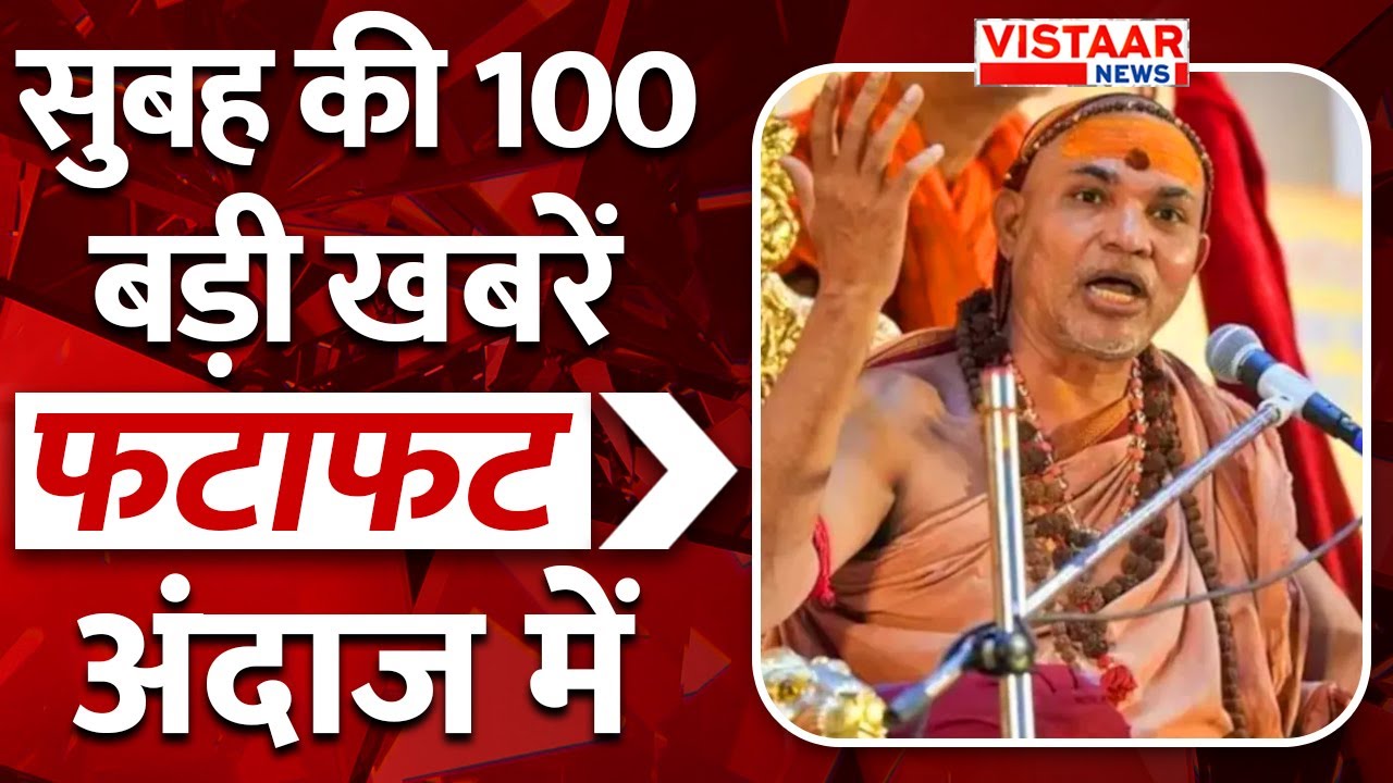 Fatafat 100: फटाफट अंदाज में देखिए सुबह की तमाम बड़ी ख़बरें | TOP 100 News | Vistaar News
