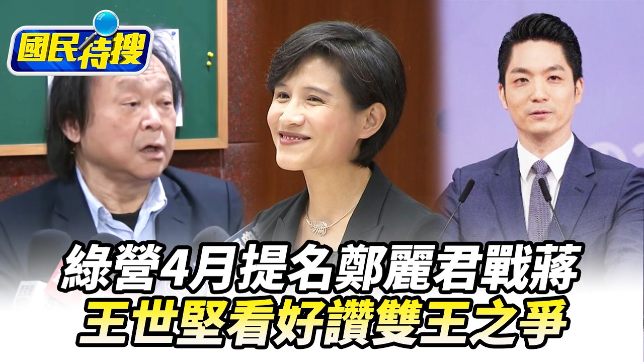 【#國民特搜】傳綠營4月提名鄭麗君戰蔣萬安  王世堅讚非常看好且全黨都支持 雙王之爭準備好了 林楚茵公開表態挺鄭麗君參選理由曝