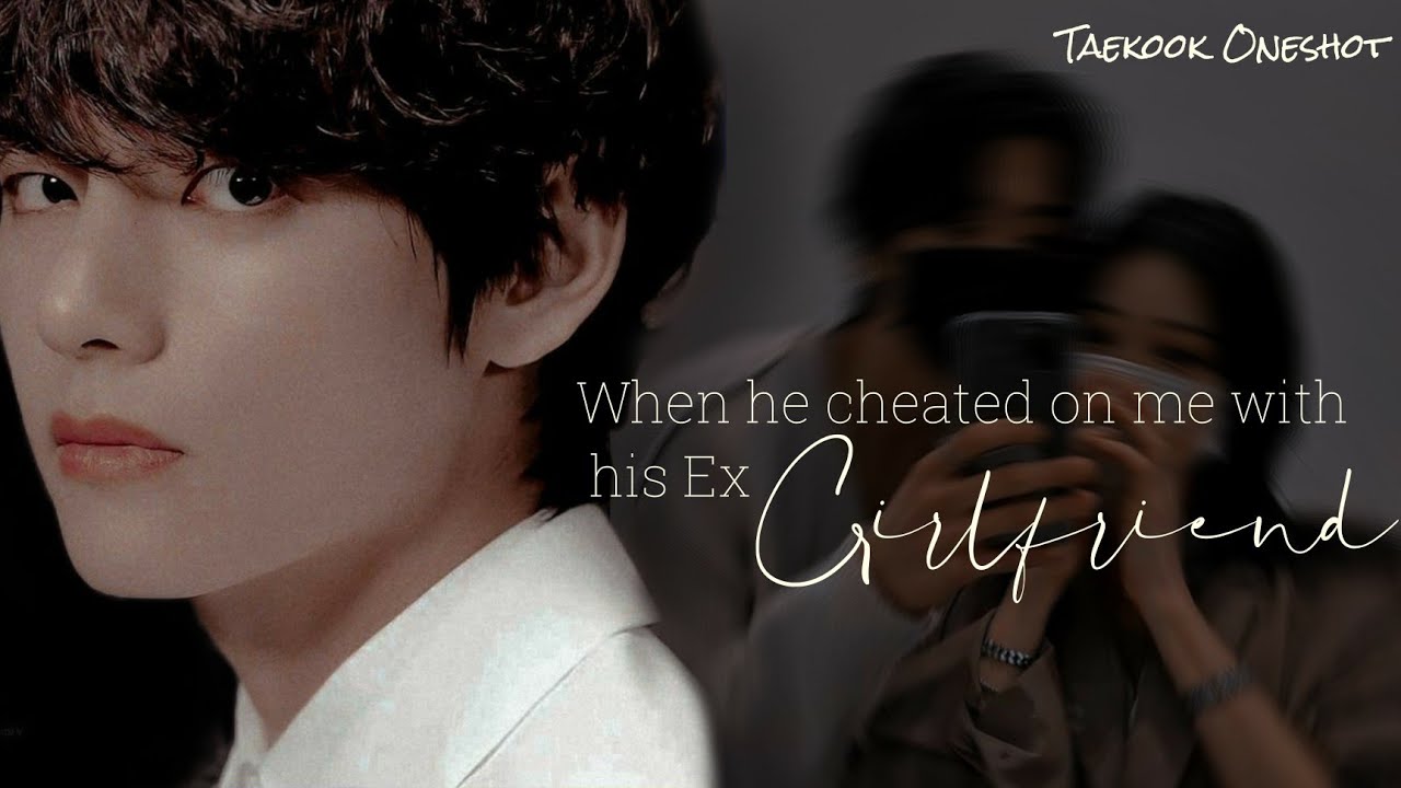 &bull;Taekook Oneshot&bull; 🦋 When he cheated on me with his ex Girlfriend 🦋