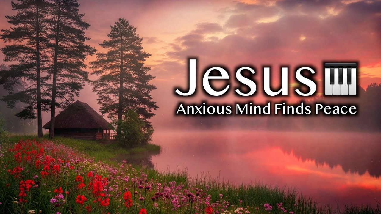 Anxious Mind Finds Peace | Piano Worship for Anxiety and Overthinking | 3h