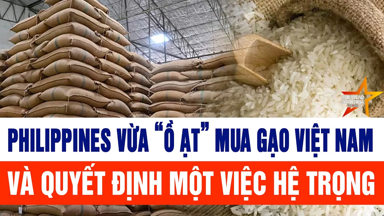 Philippines vừa “ồ ạt” mua gạo Việt Nam, và quyết định một việc hệ trọng