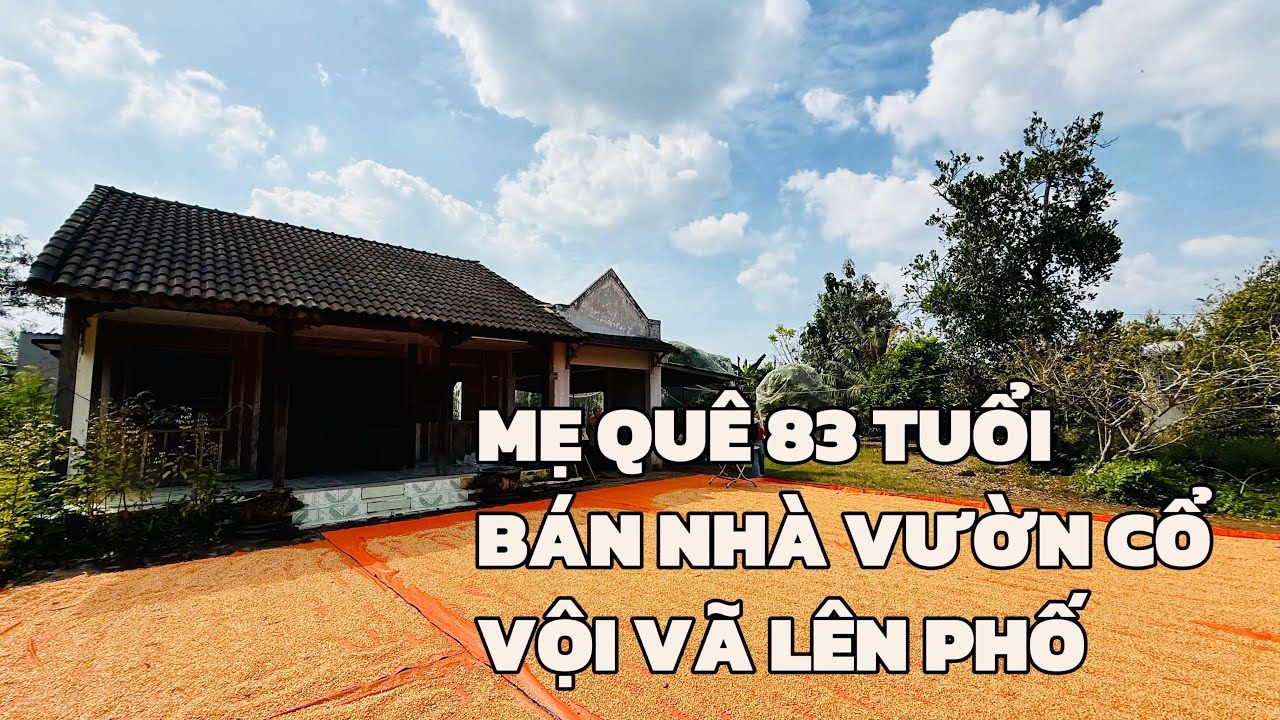 TUỔI GIÀ SỨC YẾU | BÀ MẸ QUÊ 83 TUỔI QUYẾT BÁN NHÀ VƯỜN CỔ, ĐÃ GẮN BÓ HƠN NỬA ĐỜI ĐỂ LÊN PHỐ