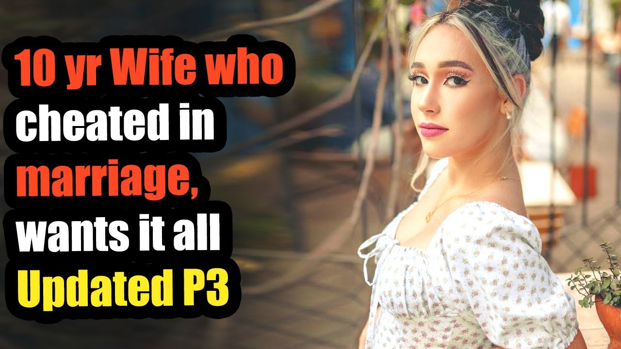 Updated p3 to 10 yr Wife who cheated in marriage, wants it all