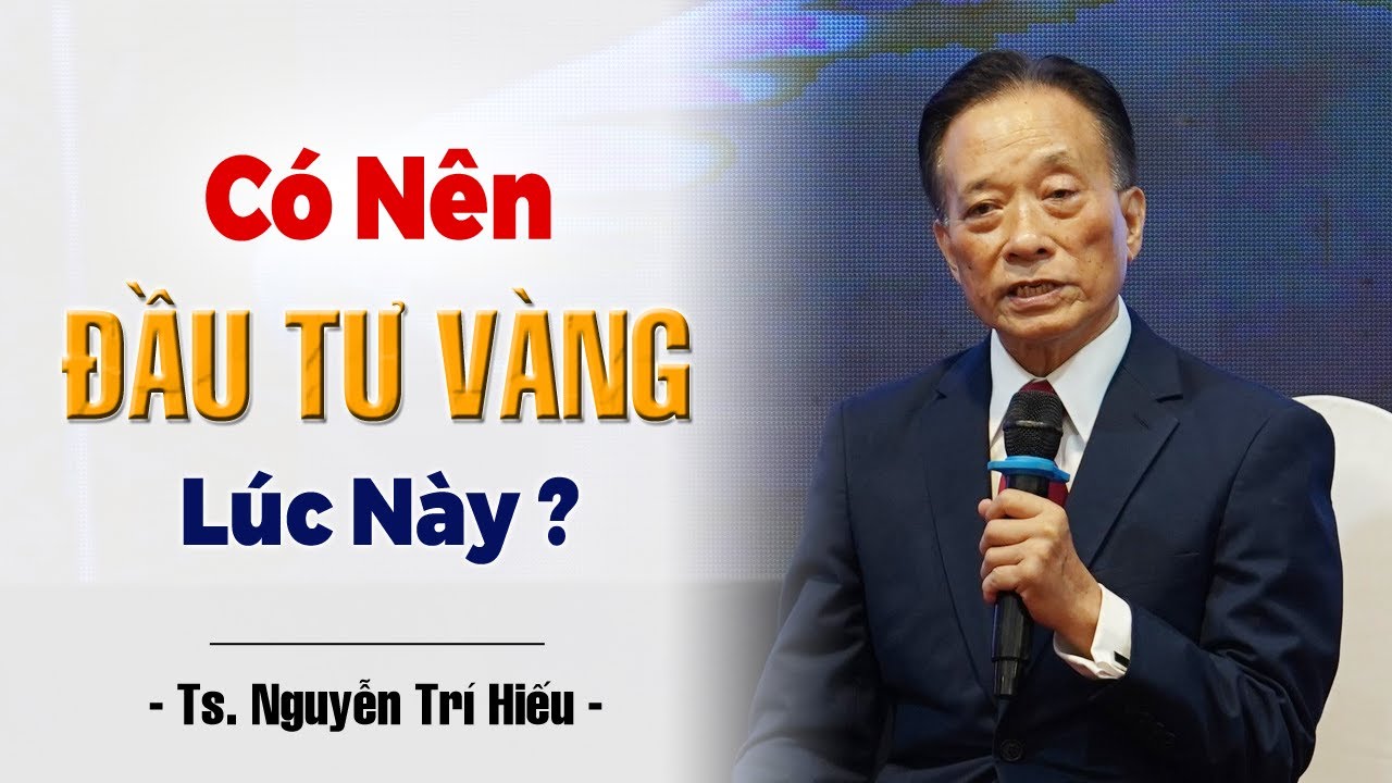 Có Nên Đầu Tư Vàng Thời Điểm Này | Ts. Nguyễn Trí Hiếu