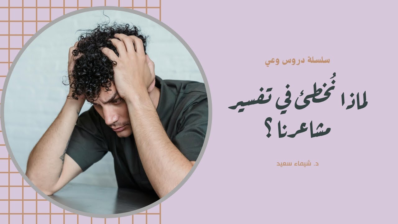 لماذا نخطئ في تفسير مشاعرنا ؟ The Psychology of Emotional Misinterpretation